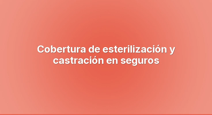 Cobertura de esterilización y castración en seguros