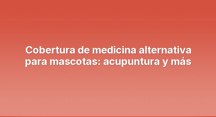 Cobertura de medicina alternativa para mascotas: acupuntura y más