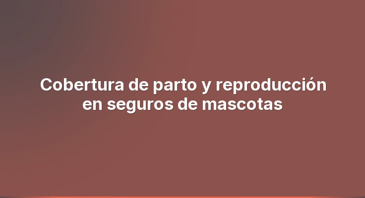 Cobertura de parto y reproducción en seguros de mascotas