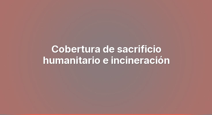 Cobertura de sacrificio humanitario e incineración