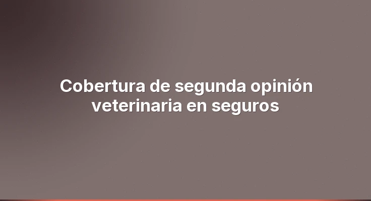 Cobertura de segunda opinión veterinaria en seguros