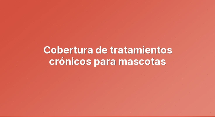 Cobertura de tratamientos crónicos para mascotas