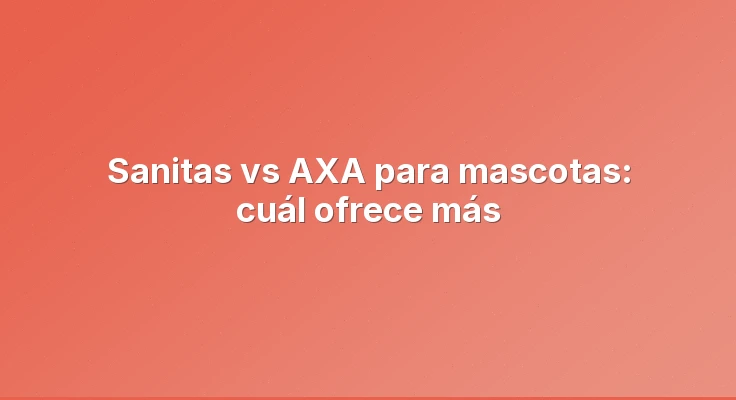 Sanitas vs AXA para mascotas: cuál ofrece más