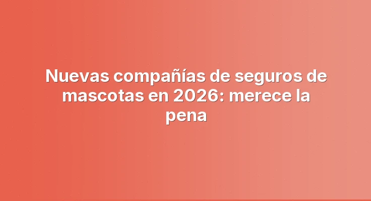 Nuevas compañías de seguros de mascotas en 2026: merece la pena