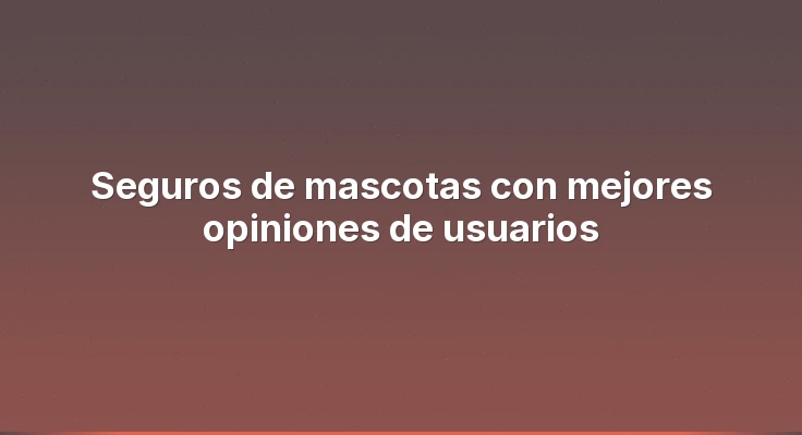 Seguros de mascotas con mejores opiniones de usuarios