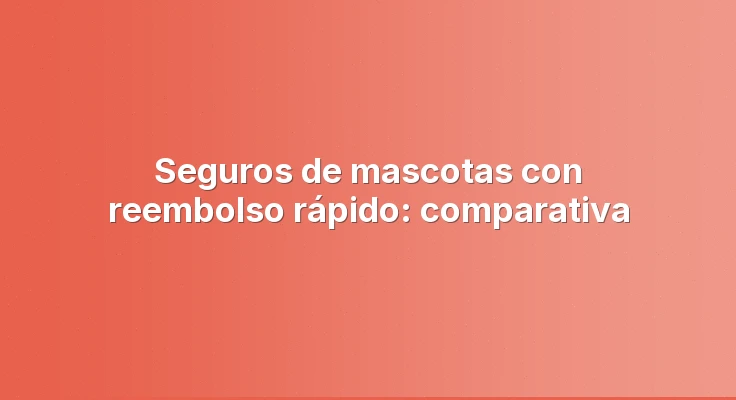 Seguros de mascotas con reembolso rápido: comparativa