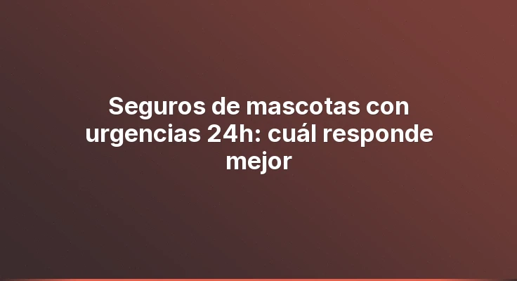 Seguros de mascotas con urgencias 24h: cuál responde mejor