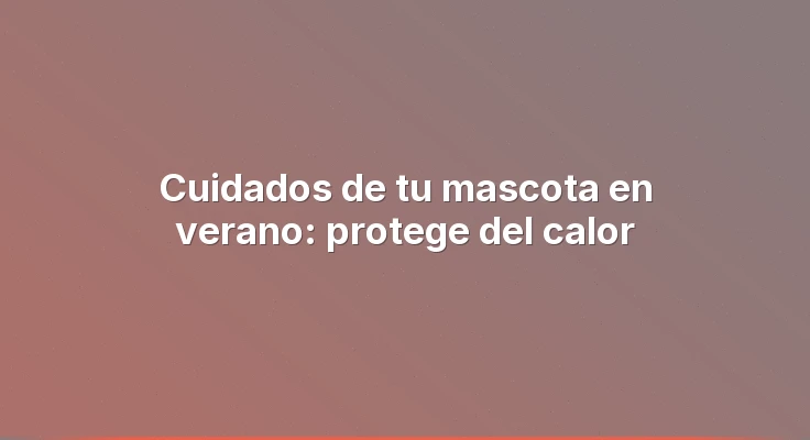 Cuidados de tu mascota en verano: protege del calor