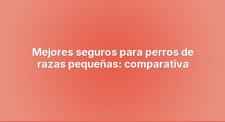 Mejores seguros para perros de razas pequeñas: comparativa