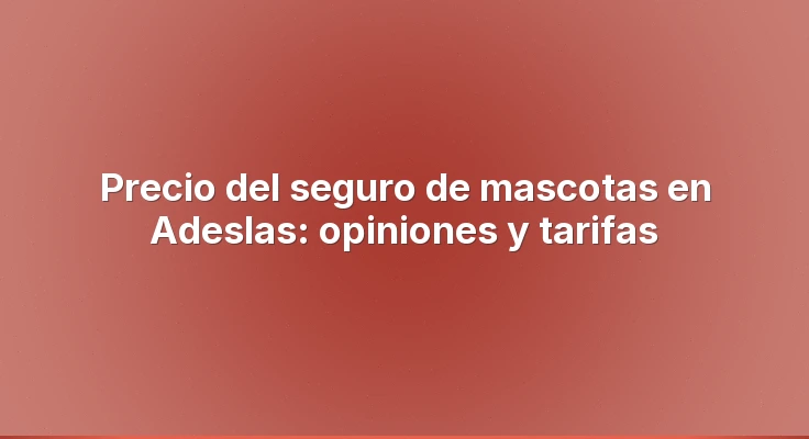 Precio del seguro de mascotas en Adeslas: opiniones y tarifas