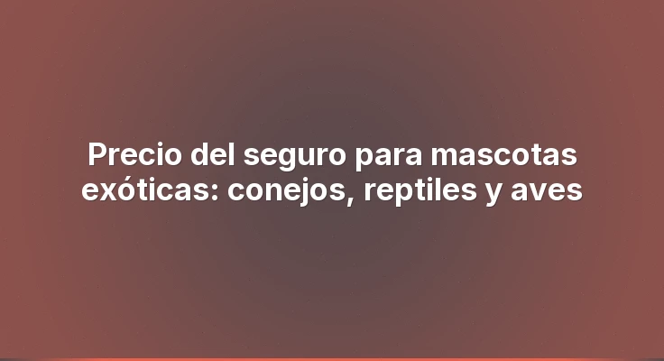 Precio del seguro para mascotas exóticas: conejos, reptiles y aves