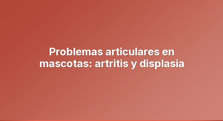 Problemas articulares en mascotas: artritis y displasia