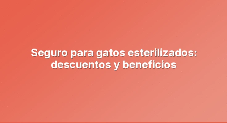 Seguro para gatos esterilizados: descuentos y beneficios