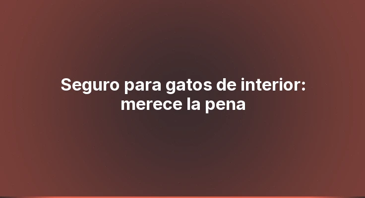 Seguro para gatos de interior: merece la pena