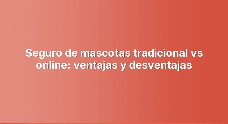 Seguro de mascotas tradicional vs online: ventajas y desventajas