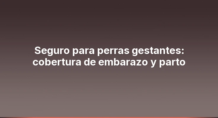 Seguro para perras gestantes: cobertura de embarazo y parto